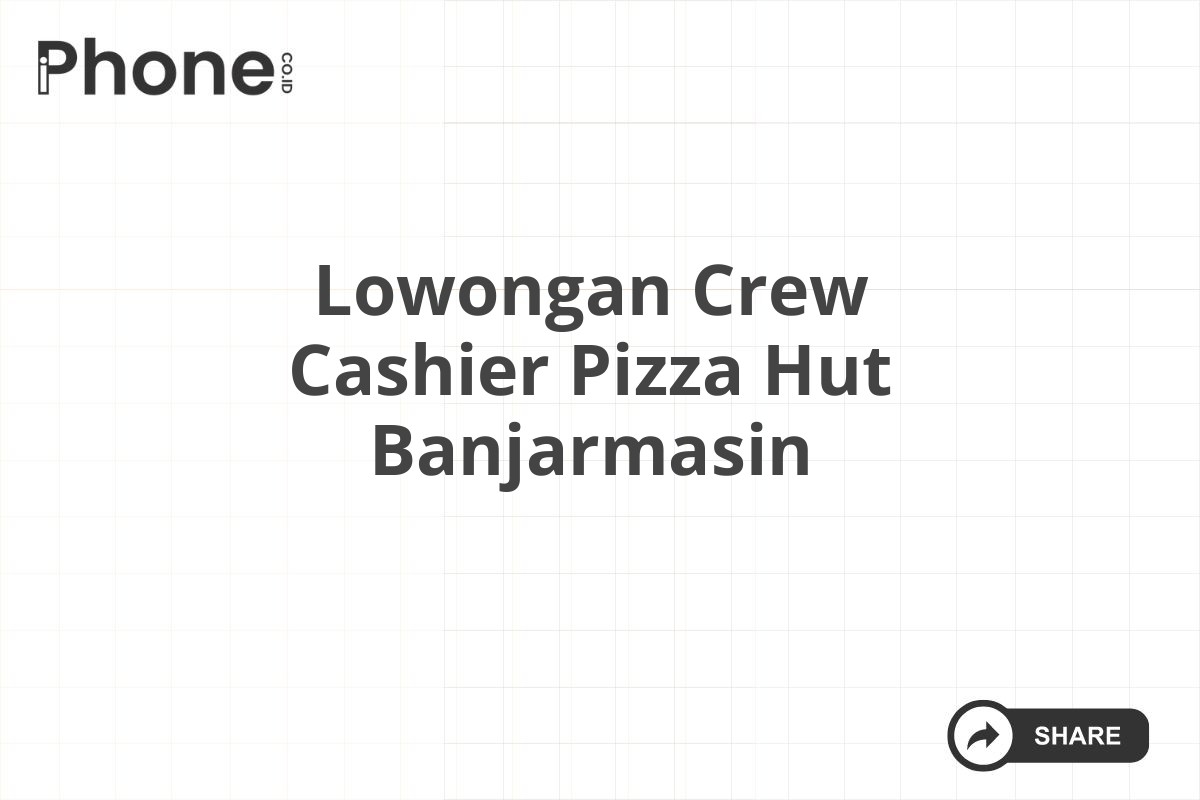 Lowongan Crew Cashier Pizza Hut Banjarmasin