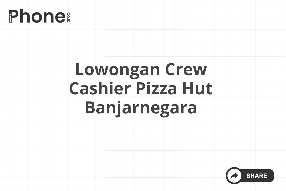 Lowongan Crew Cashier Pizza Hut Banjarnegara