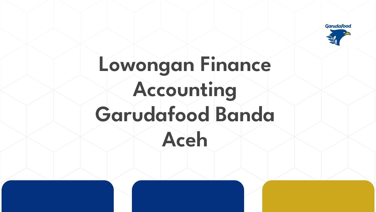 Lowongan Finance Accounting Garudafood Banda Aceh